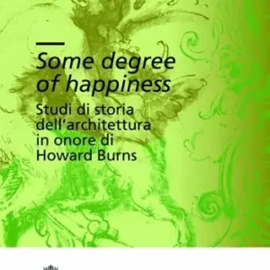 Nuova Collezione Some degree of happiness. Studi di storia dell‘architettura in onore di Howard Burns. Ediz. italiana e inglese