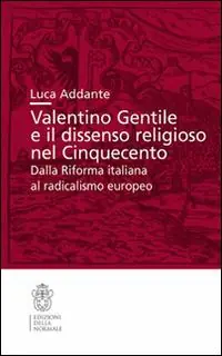 Valentino Gentile e il dissenso religioso nel Cinquecento. Dalla Riforma italiana al radicalismo europeo Promozione Esclusiva