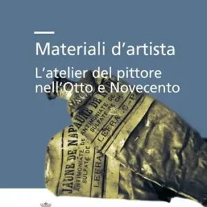 Materiali d’artista. L’atelier del pittore nell’Otto e Novecento Ordina Subito