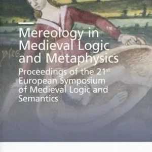 Mereology in Medieval logic and metaphysics. Proceedings of the 21st European symposium of Medieval logic and semantics Direttamente Dal Produttore