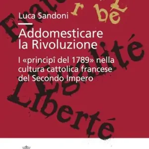 Spedizione Espresso Addomesticare la rivoluzione. I «principî del 1789» nella cultura cattolica francese del Secondo Impero