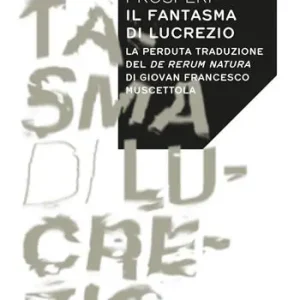 Prezzo Basso Il fantasma di Lucrezio. La perduta traduzione del De rerum natura di Giovan Francesco Muscettola