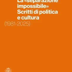 La «separazione impossibile». Scritti di politica e cultura. 1981-2025 Popolare