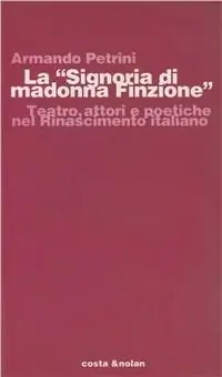 Reso Gratuito La Signoria di Madonna Finzione. Teatro, attori e poetiche nel Rinascimento italiano