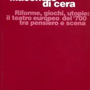 Maschere di cera. Riforme, giochi, utopie il teatro europeo del ‘700 tra pensiero e scena Economico