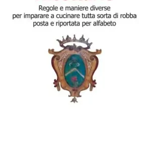 Ricettario. Regole e maniere diverse per imparare a cucinare tutta sorta di robba posta e riportata per alfabeto Popolare