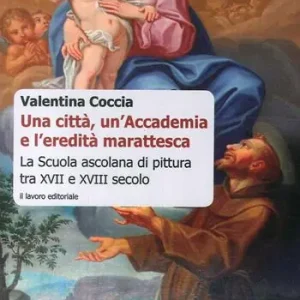 Offerta Limitata Una città, un‘Accademia e l‘eredità marattesca. La scuola ascolana di pittura tra XVII e XVIII secolo