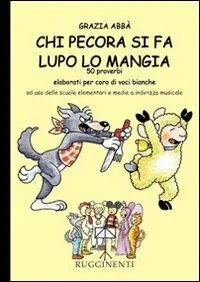 Chi pecora si fa lupo lo mangia. 50 proverbi elaborati per coro di voci bianche. Per la Scuola elementare e media a indirizzo musicale Subito Disponibile