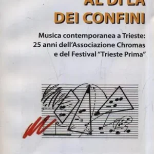 Subito Disponibile Al di là dei confini. Musica contemporanea a Trieste 25 anni dell‘Associazione Chromas e del festival. Con CD Audio