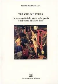 Tra cielo e terra. La metamorfosi del sacro nella poesia e nel teatro di Mario Luzi Offerta Speciale