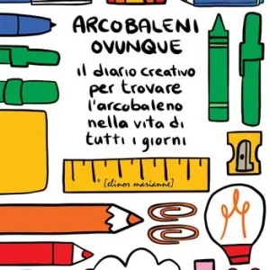 Arcobaleni ovunque. Il diario creativo per trovare l‘arcobaleno nella vita di tutti i giorni Super Prezzo