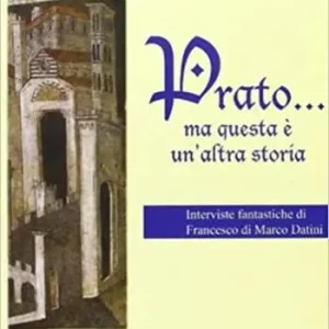 Prato... Ma questa è un‘altra storia. Interviste fantastiche di Francesco di Marco Datini Spedizione Espresso