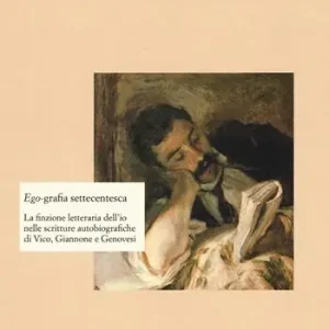 Ego-grafia settecentesca. La finzione letteraria dell‘io nelle scritture autobiografiche di Vico, Giannone e Genovesi Compra Adesso