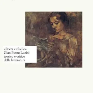 «Poeta e ribelle» Gian Pietro Lucini teorico e critico della letteratura Prezzo Ridotto