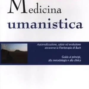 Medicina umanistica. Autorealizzazione, salute ed evoluzione attraverso la floriterapia di Bach. Guida ai principi, alla metodologia e alla clinica Quantità Limitata