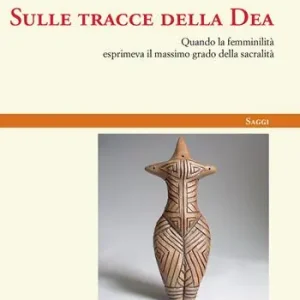 Vendita Finale Sulle tracce della Dea. Quando la femminilità esprimeva il massimo grado della sacralità