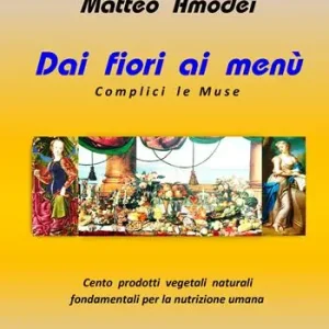 Offerta Speciale Dai fiori ai menù. Complici le Muse. Cento prodotti vegetali naturali fondamentali per la nutrizione umana