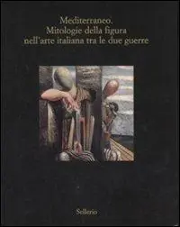 Mediterraneo. Mitologie della figura nell‘arte italiana fra le due guerre. Catalogo della mostra (Marsala, 12 luglio-18 ottobre 2008). Ediz. illustrata Spedito Oggi
