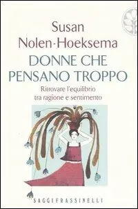 Non Perdere Donne che pensano troppo. Ritrovare l‘equilibrio tra ragione e sentimento