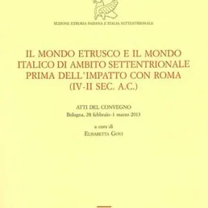 Vendita Finale Il mondo etrusco e il mondo italico di ambito settentrionale prima dell‘impatto con Roma (IV-II secolo a.C.). Atti del Convegno (Bologna, 28 febbraio-1 marzo 2013)