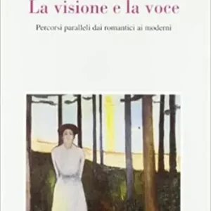 La visione e la voce. Percorsi paralleli dai romantici ai moderni Prezzo Ridotto