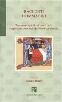 Racconti di immagini. Trentotto capitoli sui poteri della rappresentazione nel Medioevo occidentale Novità