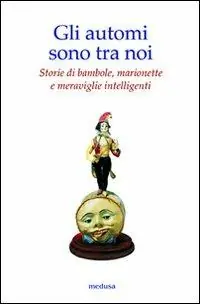 Sconto Gli automi sono tra noi. Storie di bambole, marionette e meraviglie intelligenti. Ediz. illustrata