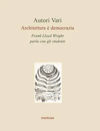 Architettura è democrazia. Frank Lloyd Wright parla con gli studenti Spedito Oggi