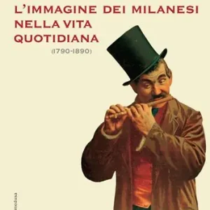 L‘immagine dei milanesi nella vita quotidiana (1790-1890). Ediz. illustrata Popolare