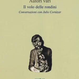 Il volo delle rondini. Conversazioni con Julio Cortázar Economico