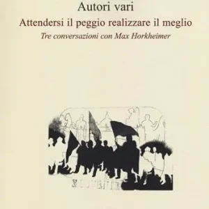 Attendersi il peggio realizzare il meglio. Tre conversazioni con Max Horkheimer Consegna Rapida