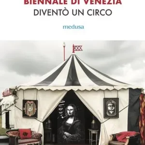 Come fu che la Biennale di Venezia diventò un circo. Le metamorfosi dell‘aura e i giochi di potere nell‘arte contemporanea Subito Disponibile