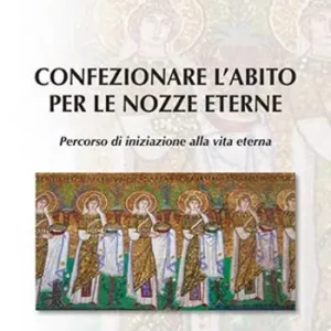 Nuovo Arrivo Confezionare l‘abito per le nozze eterne. Percorso di iniziazione alla vita eterna