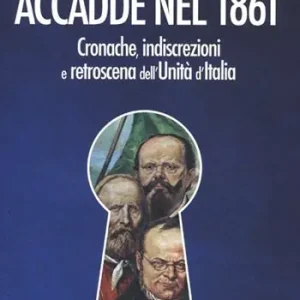 Accadde nel 1861. Cronache, indiscrezioni e retroscena dell‘Unità d‘Italia Ultimissimo Modello