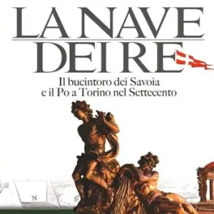 Offerta Limitata La nave dei re. Il bucintoro dei Savoia e il Po a Torino nel Settecento. Ediz. illustrata