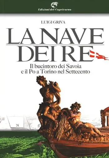 Offerta Limitata La nave dei re. Il bucintoro dei Savoia e il Po a Torino nel Settecento. Ediz. illustrata