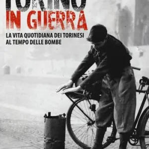 Offerta Torino in guerra. La vita quotidiana dei torinesi al tempo delle bombe