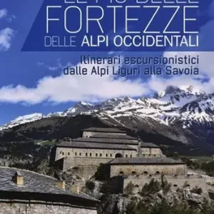 Prezzo Di Fabbrica Le più belle fortezze delle Alpi Occidentali. Escursioni dalle Alpi Liguri alla Savoia. Ediz. illustrata