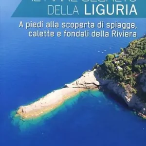 Subito Disponibile Il mare segreto della Liguria. A piedi alla scoperta di spiagge, calette e fondali della Riviera