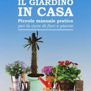 Quantità Limitata Il giardino in casa. Piccolo manuale pratico per la cura di fiori e piante