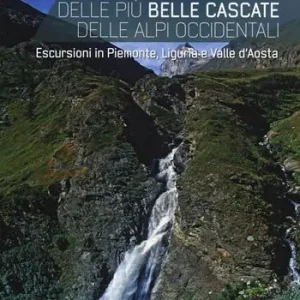 Vendita Finale Alla scoperta delle più belle cascate delle Alpi occidentali. Escursioni in Piemonte, Liguria e Valle d‘Aosta
