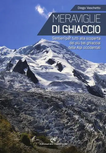 Meraviglie di ghiaccio. Sentieri per tutti alla scoperta dei più bei ghiacciai delle Alpi occidentali Offerta