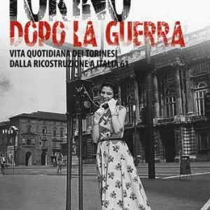 Torino dopo la guerra. Vita quotidiana dei torinesi dalla ricostruzione a Italia 61. Ediz. illustrata Prezzo Basso