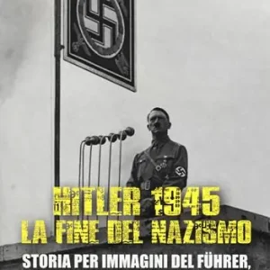 Prezzo Di Fabbrica Hitler 1945. La fine del nazismo. Storia per immagini del Führer, dalle origini alla caduta del regime. Ediz. illustrata