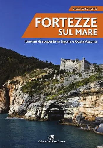 Fortezze sul mare. Itinerari di scoperta in Liguria e Costa Azzurra Offerta Lampo