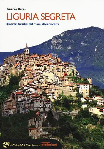 Liguria segreta. Itinerari turistici dal mare all‘entroterra Esclusivo