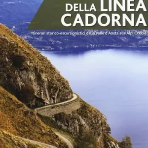 Popolare Strade e sentieri della linea Cadorna. Itinerari storico-escursionistici dalla Valle d‘Aosta alle Alpi Orobie