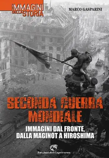 Seconda guerra mondiale. Immagini dal fronte, dalla Maginot a Hiroshima. Ediz. illustrata Ultimissimo Modello