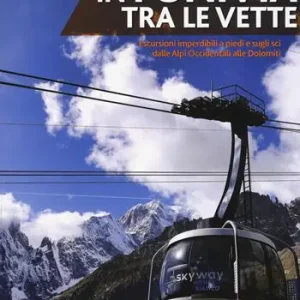 In funivia tra le vette. Escursioni imperdibili a piedi e sugli sci dalle Alpi Occidentali alle Dolomiti Bestseller