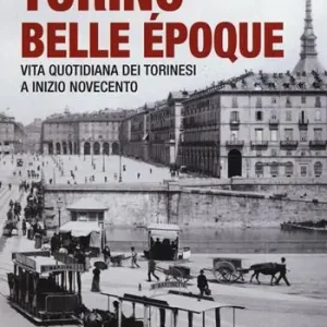Torino Belle Époque. Vita quotidiana dei torinesi a inizio Novecento. Ediz. illustrata Promozione Esclusiva